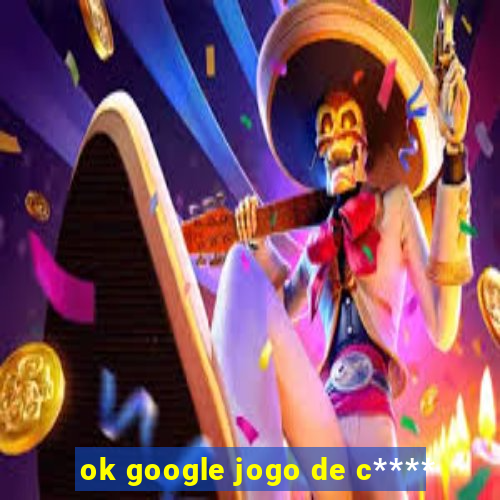 ok google jogo de c****